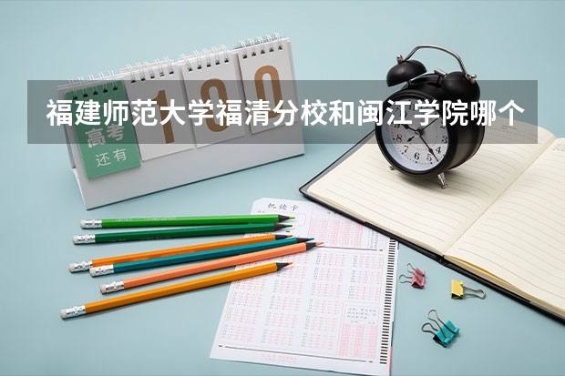 福建师范大学福清分校和闽江学院哪个好呀