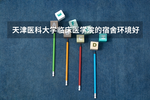 天津医科大学临床医学院的宿舍环境好吗？