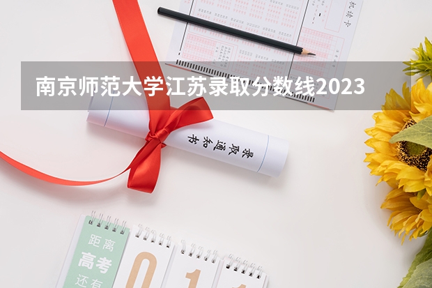 南京师范大学江苏录取分数线2023 南京大学金陵学院2023分数线