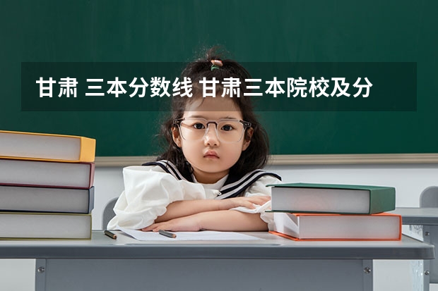 甘肃 三本分数线 甘肃三本院校及分数线