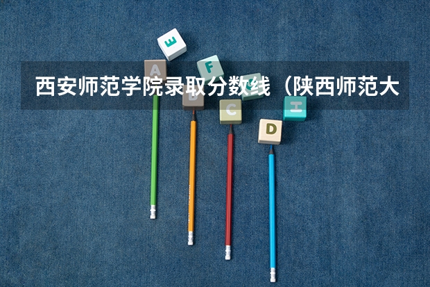 西安师范学院录取分数线（陕西师范大学录取分数线）