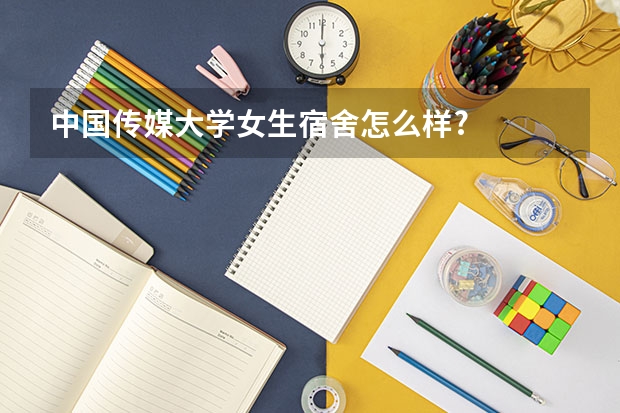 中国传媒大学女生宿舍怎么样?