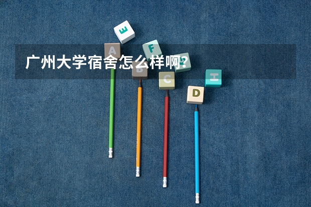 广州大学宿舍怎么样啊？