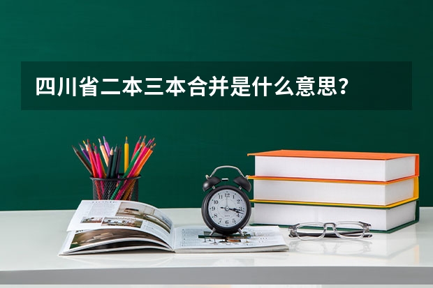 四川省二本三本合并是什么意思？