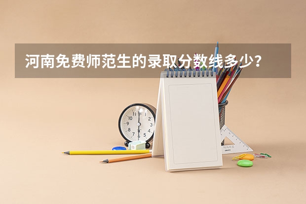 河南免费师范生的录取分数线多少？