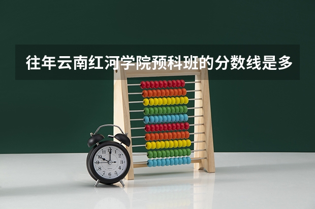 往年云南红河学院预科班的分数线是多少