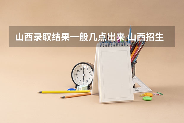 山西录取结果一般几点出来 山西招生考试网官网入口网址：http://www.sxkszx.cn/