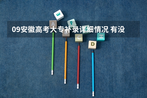09安徽高考大专补录详细情况 有没有分数达到录取批次线，先没有报志愿，补录时间自己登陆网站补报志愿的