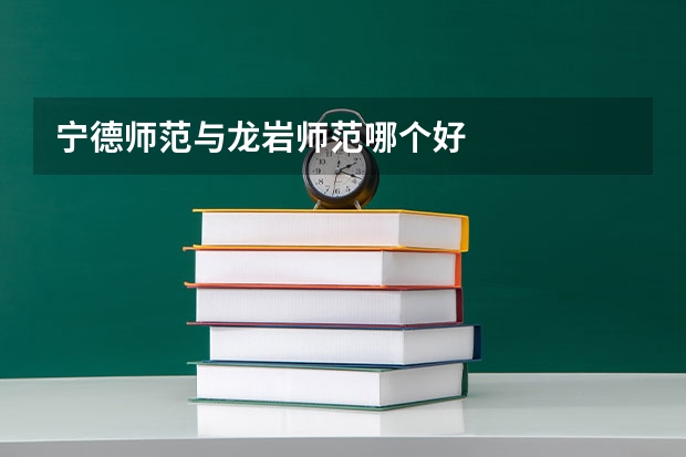 宁德师范与龙岩师范哪个好