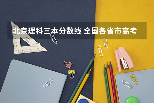 北京理科三本分数线 全国各省市高考录取分数线汇总