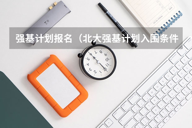 强基计划报名（北大强基计划入围条件）