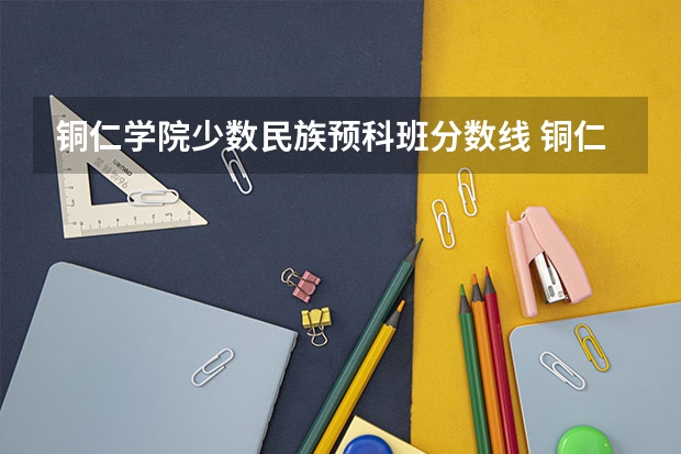 铜仁学院少数民族预科班分数线 铜仁学院理科二本分数线