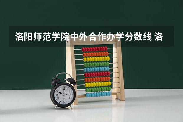 洛阳师范学院中外合作办学分数线 洛阳师范洛阳师范学院录取分数线