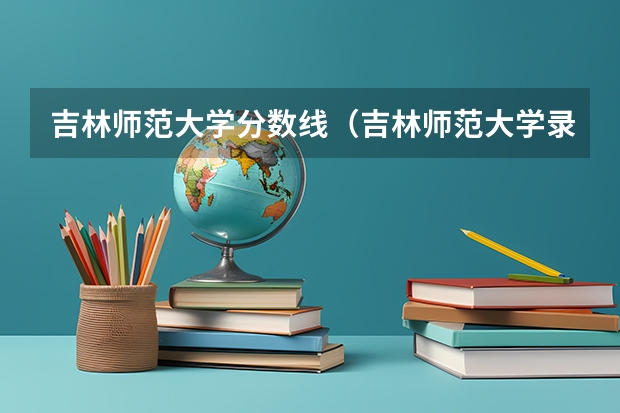 吉林师范大学分数线(吉林师范大学录取分数线)