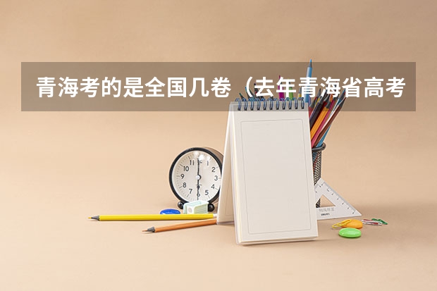 青海考的是全国几卷（去年青海省高考录取分数线）