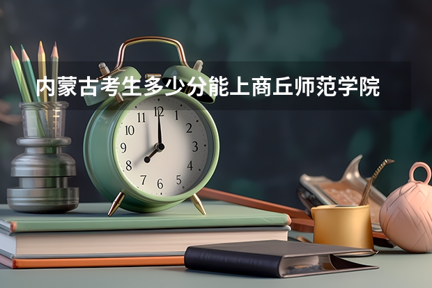 内蒙古考生多少分能上商丘师范学院