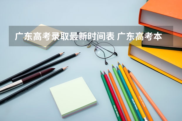 广东高考录取最新时间表 广东高考本科录取时间