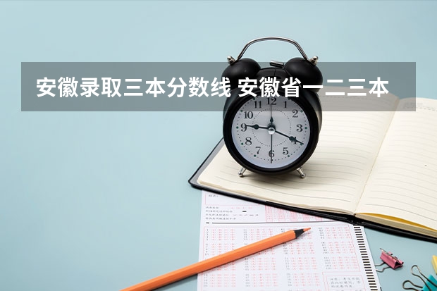 安徽录取三本分数线 安徽省一.二.三本录取分数线()