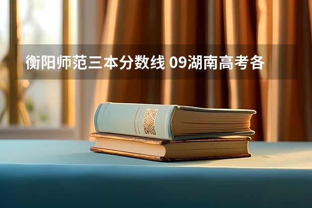衡阳师范三本分数线 09湖南高考各高校三本录取分数线..