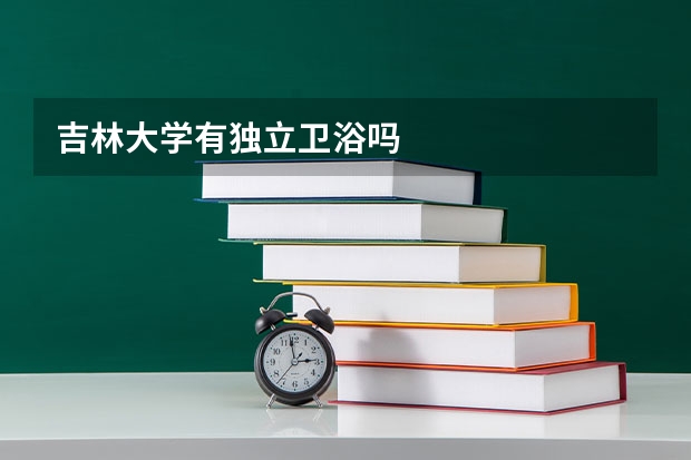 吉林大学有独立卫浴吗