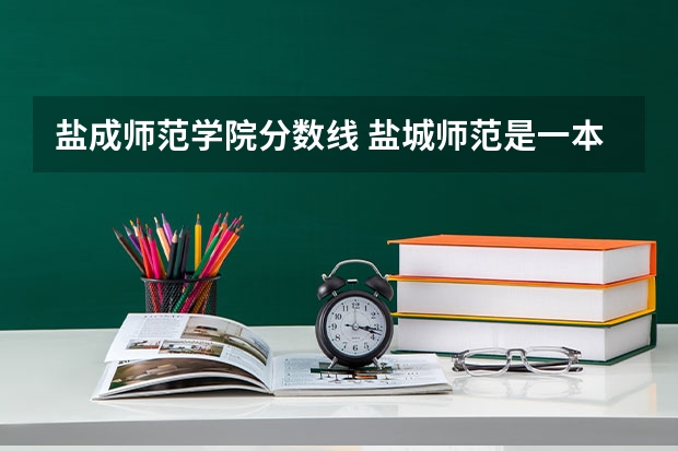 盐成师范学院分数线 盐城师范是一本还是二本？
