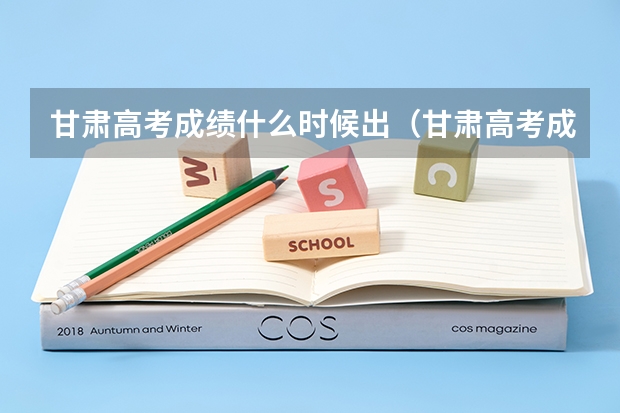 甘肃高考成绩什么时候出（甘肃高考成绩什么时候出来）