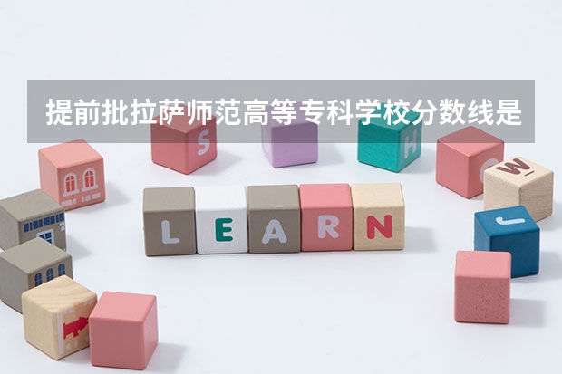 提前批拉萨师范高等专科学校分数线是多少