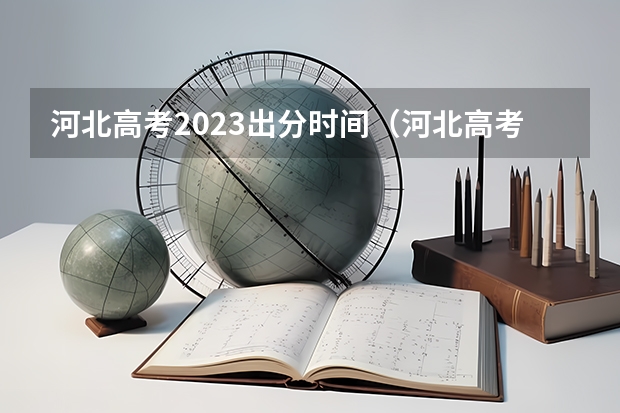 河北高考2023出分时间（河北高考志愿时间表安排）