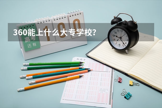 360能上什么大专学校？