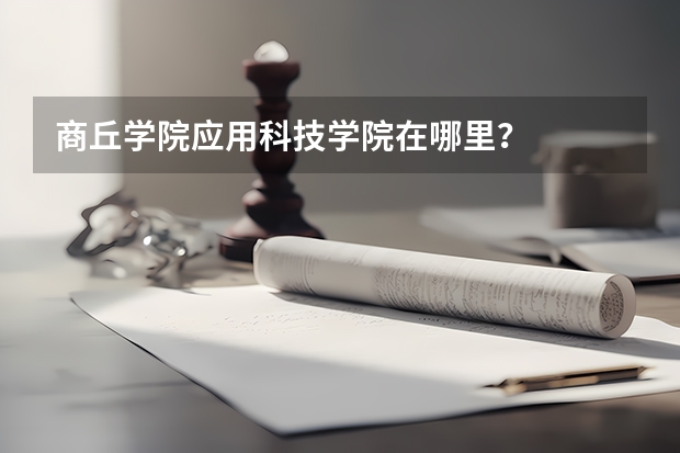 商丘学院应用科技学院在哪里？