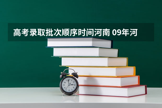 高考录取批次顺序时间河南 09年河南高考各批次录取时间
