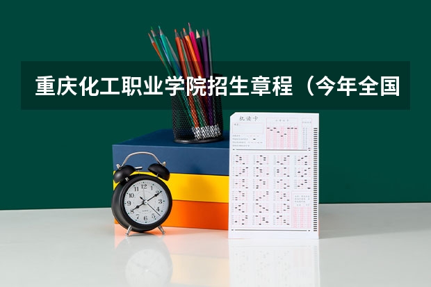 重庆化工职业学院招生章程（今年全国各省的高考志愿填报时间是几号？）