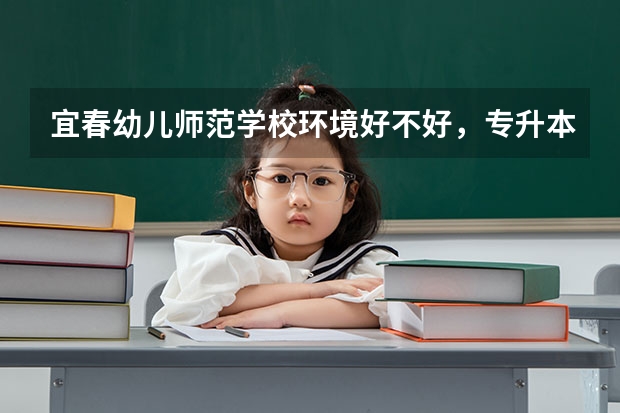 宜春幼儿师范学校环境好不好，专升本好吗？