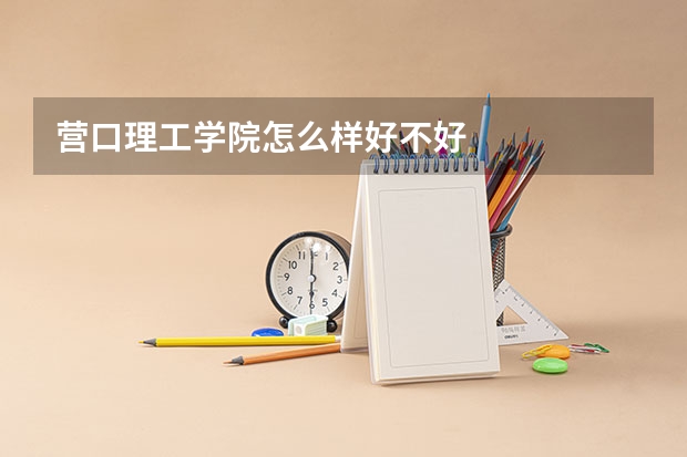 营口理工学院怎么样好不好