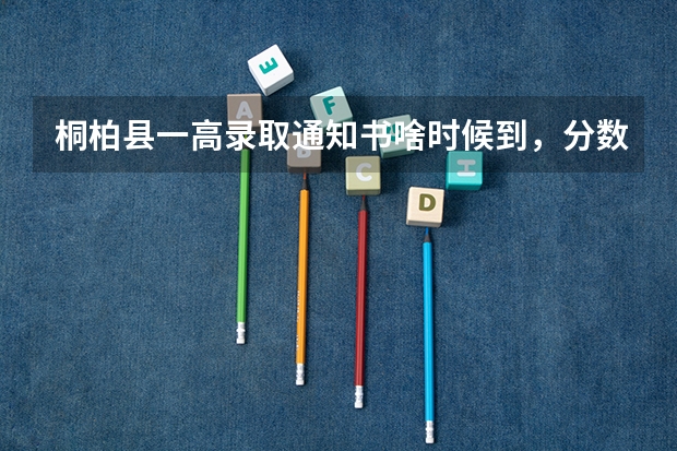 桐柏县一高录取通知书啥时候到，分数线多少