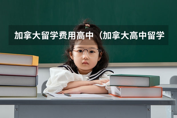 加拿大留学费用高中（加拿大高中留学申请的条件和类别？）