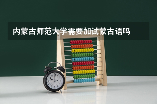 内蒙古师范大学需要加试蒙古语吗