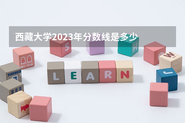 西藏大学2023年分数线是多少