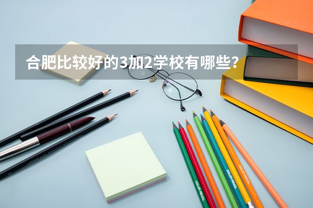 合肥比较好的3加2学校有哪些？