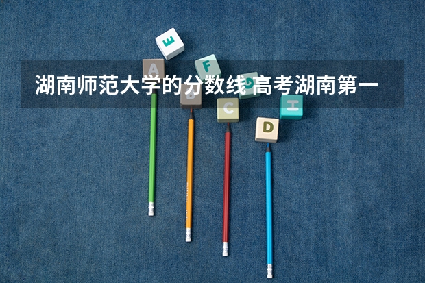 湖南师范大学的分数线 高考湖南第一师范学院分数线