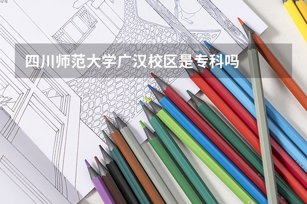 四川师范大学广汉校区是专科吗