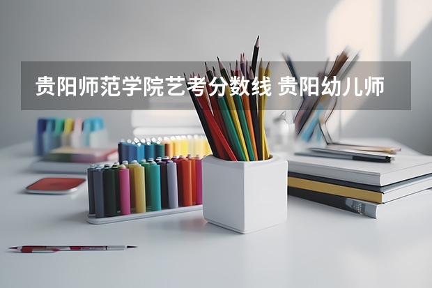 贵阳师范学院艺考分数线 贵阳幼儿师范高等专科学校美术生录取分数线