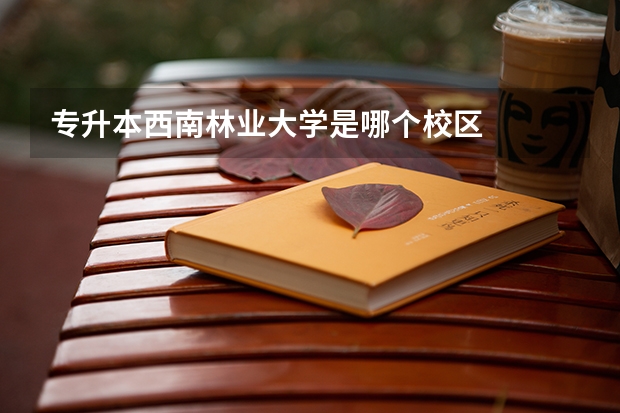 专升本西南林业大学是哪个校区
