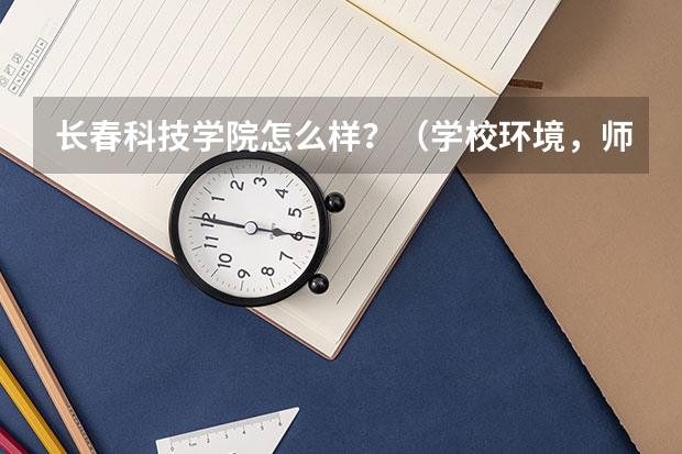 长春科技学院怎么样？（学校环境，师资力量，住宿环境...），谢谢...