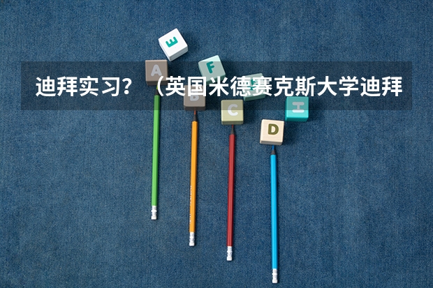 迪拜实习?(英国米德赛克斯大学迪拜校区(Middlesex University Dubai)入学指南)