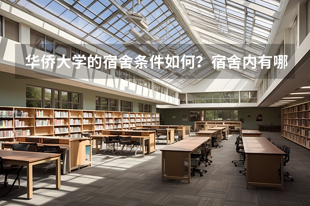 华侨大学的宿舍条件如何？宿舍内有哪些生活设施？