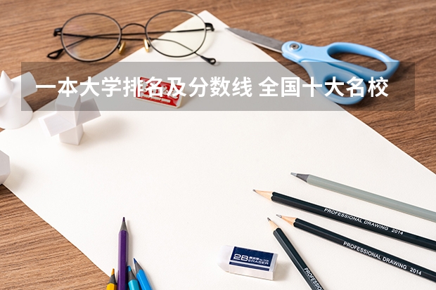 一本大学排名及分数线 全国十大名校各分数录取线