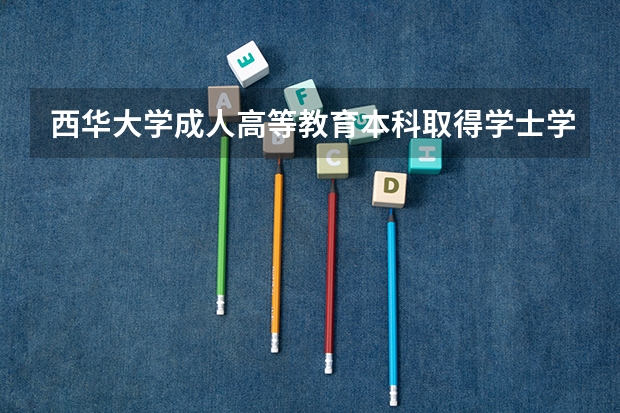 西华大学成人高等教育本科取得学士学位证书有什么条件?