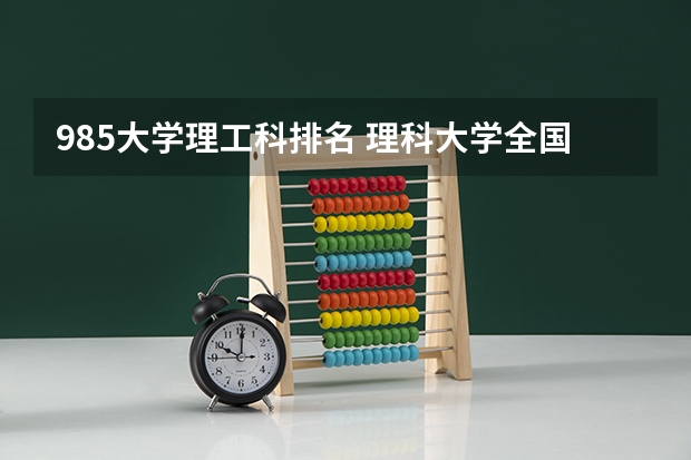 985大学理工科排名 理科大学全国排名榜