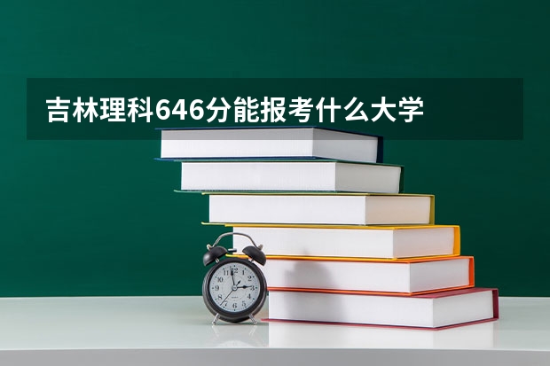 吉林理科646分能报考什么大学